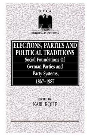 Elections, Parties and Political Traditions: Social Foundations of German Parties and Party Systems, 1867-1987 by Karl Rhoe 9780854966196