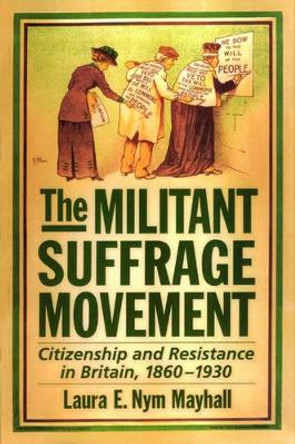 The Militant Suffrage Movement: Citizenship and Resistance in Britain, 1860-1930 by Laura E. Nym Mayhall 9780195159936