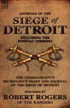 Journals of the Siege of Detroit: Including the Pontiac Uprising, the Commandant's Secretary's Diary and Journal of the Siege of Detroit Published by by Robert Rogers 9780857061270