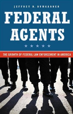 Federal Agents: The Growth of Federal Law Enforcement in America by Jeffrey B. Bumgarner 9780275989538