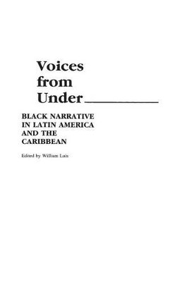 Voices From Under: Black Narrative in Latin America and the Caribbean by William Luis 9780313238260