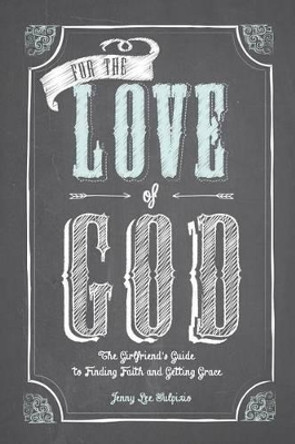 For the Love of God: A Woman's Guide to Finding Faith and Getting Grace by Jenny Lee Sulpizio 9780891126577