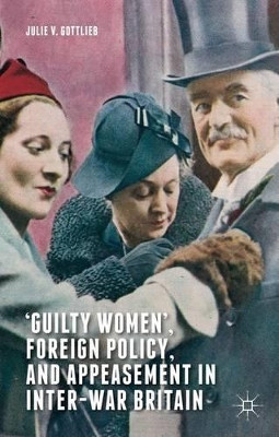 'Guilty Women', Foreign Policy, and Appeasement in Inter-War Britain by Julie V. Gottlieb 9780230304291