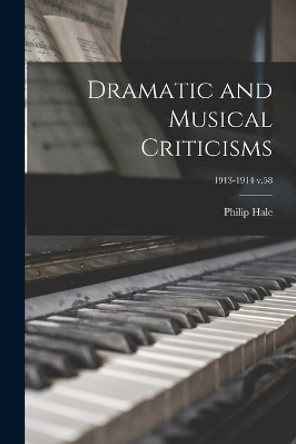 Dramatic and Musical Criticisms; 1913-1914 v.58 by Philip 1854-1934 Hale 9781014021939