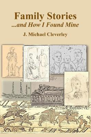 Family Stories...and How I Found Mine by J Michael Cleverley 9780806359090