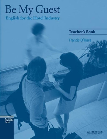 Be My Guest Teacher's Book: English for the Hotel Industry by Francis O'Hara 9780521776882