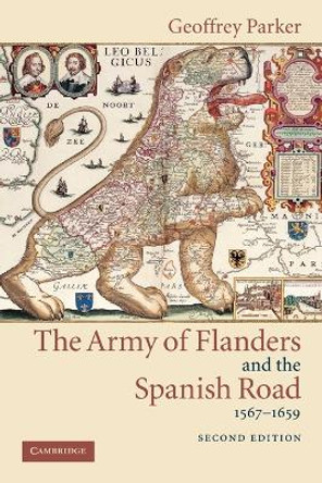 The Army of Flanders and the Spanish Road, 1567-1659: The Logistics of Spanish Victory and Defeat in the Low Countries' Wars by Geoffrey Parker