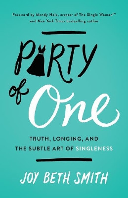Party of One: Truth, Longing, and the Subtle Art of Singleness by Joy Beth Smith 9780718094058