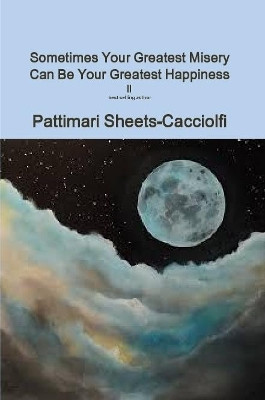 Sometimes your Greatest Misery can be your Greatest Happiness ll by Pattimari Sheets-Cacciolfi 9780359568635
