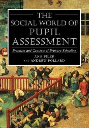 The Social World of Pupil Assessment: Process and Contexts of Primary Schooling by Ann Filer 9780826447999