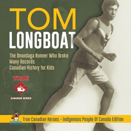 Tom Longboat - The Onondaga Runner Who Broke Many Records - Canadian History for Kids - True Canadian Heroes - Indigenous People Of Canada Edition by Professor Beaver 9780228235286