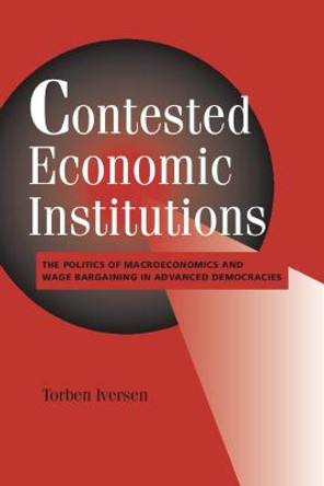 Contested Economic Institutions: The Politics of Macroeconomics and Wage Bargaining in Advanced Democracies by Torben Iversen Contested Economic Institutions: The Politics of Macroeconomics and Wage Bargaining in Advanced Democracies by Torben Iversen