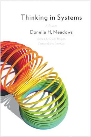 Thinking in Systems: a Primer by Donella H. Meadows