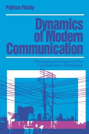 Dynamics of Modern Communication: The Shaping and Impact of New Communication Technologies by Patrice Flichy 9780803978515