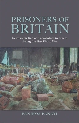 Prisoners of Britain: German Civilian and Combatant Internees During the First World War by Panikos Panayi 9780719095634