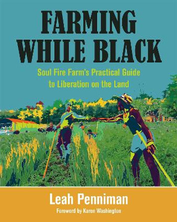 Farming While Black: Soul Fire Farm's Practical Guide to Liberation on the Land by Leah Penniman