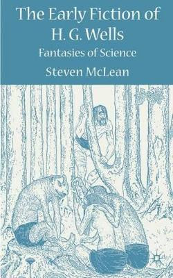 The Early Fiction of H.G. Wells: Fantasies of Science by S. McLean 9780230535626