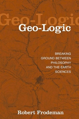 Geo-Logic: Breaking Ground between Philosophy and the Earth Sciences by Robert Frodeman 9780791456026