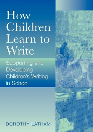 How Children Learn to Write: Supporting and Developing Children's Writing in School by Dorothy Latham 9780761947820