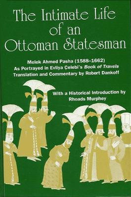 The Intimate Life of an Ottoman Statesman, Melek Ahmed Pasha (1588-1662): As Portrayed in Evliya Celebi's Book of Travels (Seyahat-name) by Robert Dankoff 9780791406410