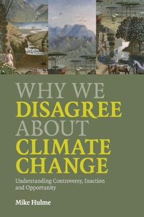 Why We Disagree about Climate Change: Understanding Controversy, Inaction and Opportunity by Mike Hulme