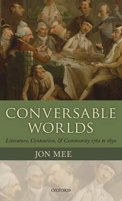 Conversable Worlds: Literature, Contention, and Community 1762 to 1830 by Jon Mee 9780199591749