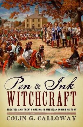 Pen and Ink Witchcraft: Treaties and Treaty Making in American Indian History by Colin G. Calloway 9780190206512