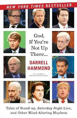 God, If You're Not Up There: Tales of Stand-up, Saturday Night Live, andOther Mind-Altering Mayhem by Darrell Hammond 9780062064561