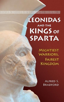 Leonidas and the Kings of Sparta: Mightiest Warriors, Fairest Kingdom by Alfred S. Bradford 9780313385988