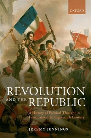 Revolution and the Republic: A History of Political Thought in France since the Eighteenth Century by Jeremy Jennings 9780199671878