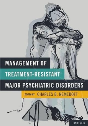 Management of Treatment-Resistant Major Psychiatric Disorders by Charles B. Nemeroff 9780199739981
