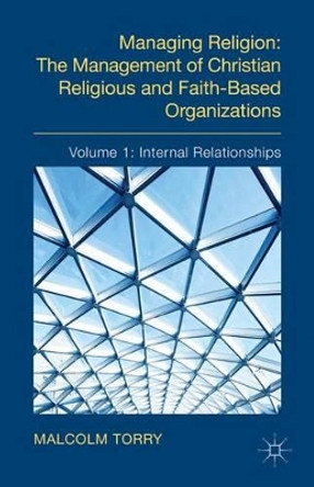 Managing Religion: The Management of Christian Religious and Faith-Based Organizations: Volume 1: Internal Relationships by Malcolm Torry 9780230347946