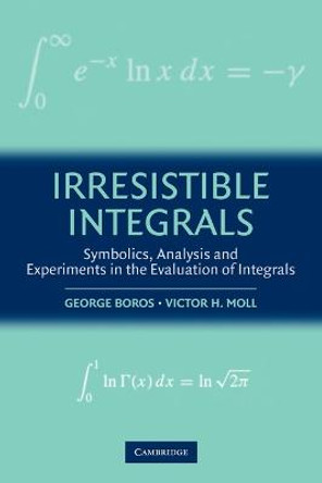 Irresistible Integrals: Symbolics, Analysis and Experiments in the Evaluation of Integrals by George Boros