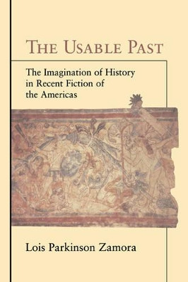 The Usable Past: The Imagination of History in Recent Fiction of the Americas by Lois Parkinson Zamora 9780521582537