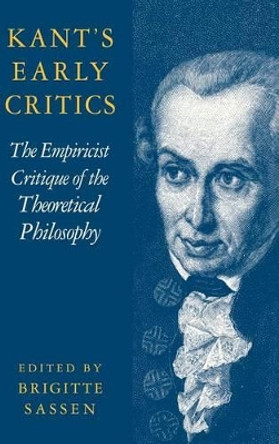 Kant's Early Critics: The Empiricist Critique of the Theoretical Philosophy by Brigitte Sassen 9780521781671