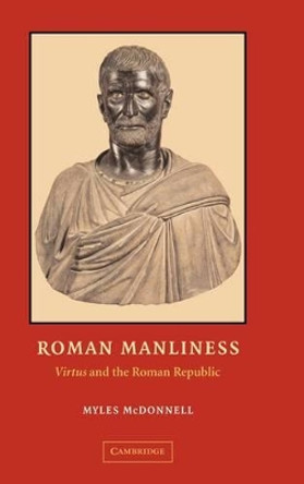 Roman Manliness: &quot;Virtus&quot; and the Roman Republic by Myles McDonnell 9780521827881