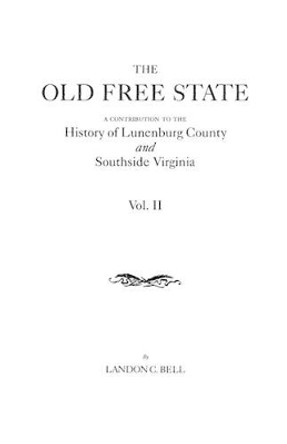 The Old Free State: A Contribution to the History of Lunenburg County and Southside Virginia. in Two Volumes. Volume II by Landon C Bell 9780806318813