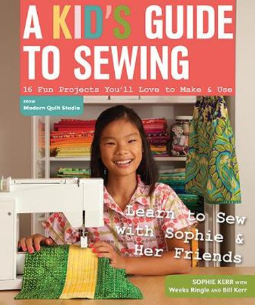 A Kid's Guide To Sewing: Learn to Sew with Sophie & Her Friends 16 Fun Projects You'Ll Love to Make & Use by Weeks Ringle