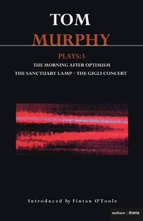 Murphy Plays: v. 3: &quot;The Morning After Optimism&quot;, &quot;The Sanctuary Lamp&quot;, &quot;The Gigli Concert&quot; by Tom Murphy 9780413683502