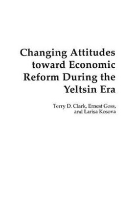 Changing Attitudes Toward Economic Reform During the Yeltsin Era by Terry D. Clark 9780275978846