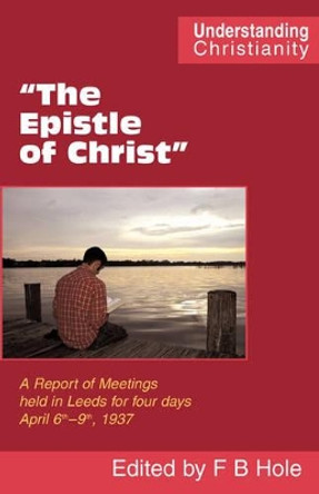 The Epistle of Christ: A Report of Meetings Held in Leeds for Four Days April 6th-9th, 1937 by Frank Binford Hole 9780901860736