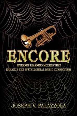 Encore: Internet Learning Models That Enhance the Instrumental Music Curriculum by Joseph V Palazzola 9780595493142