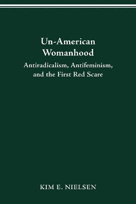 Un-American Womanhood: Antiradicalism, Antifeminism and the First Red Scare by Kim Nielsen 9780814250808