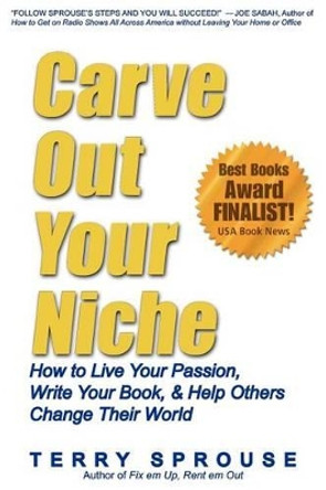Carve Out Your Niche: How to LIve Your Passion, Write Your Book, & Help Others Change Their World by Terry Wayne Sprouse 9780979856624
