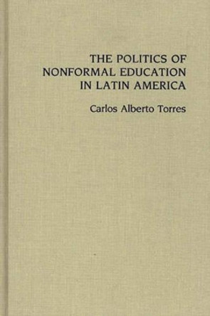 The Politics of Nonformal Education in Latin America by Carlos Alberto Torres 9780275934194