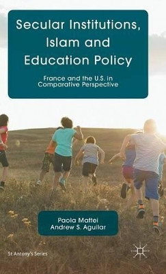 Secular Institutions, Islam and Education Policy: France and the U.S. in Comparative Perspective by Paola Mattei 9780230284203