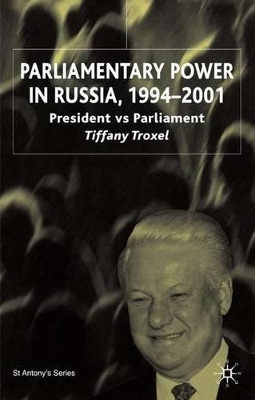 Parliamentary Power in Russia, 1994-2001: President Vs Parliament by Tiffany Troxel 9780333992838
