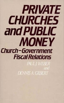 Private Churches and Public Money: Church-Government Fiscal Relations by Dennis A. Gilbert 9780313224843