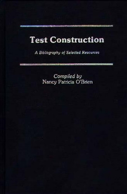 Test Construction: A Bibliography of Selected Resources by Nancy Patricia O'Brien 9780313234354
