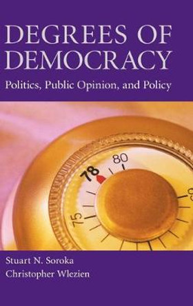 Degrees of Democracy: Politics, Public Opinion, and Policy by Stuart N. Soroka